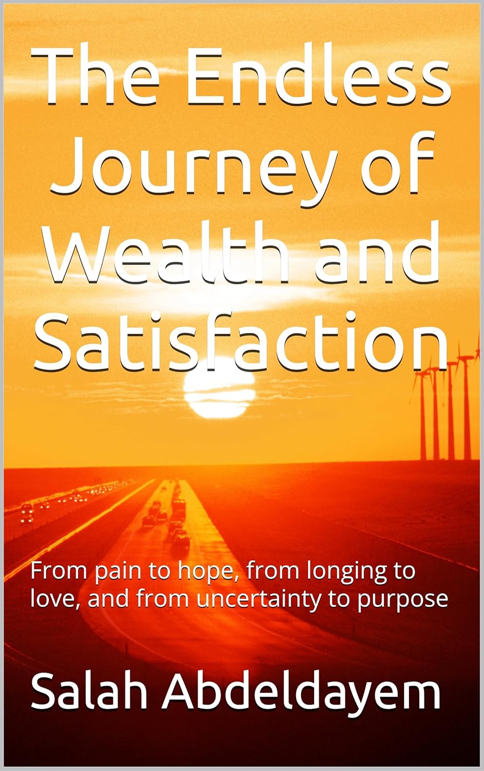 The Endless Journey of Wealth and Satisfaction : From pain to hope, from longing to love, and from uncertainty to purpose